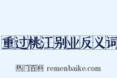 重过桃江别业反义词是什么意思的图片